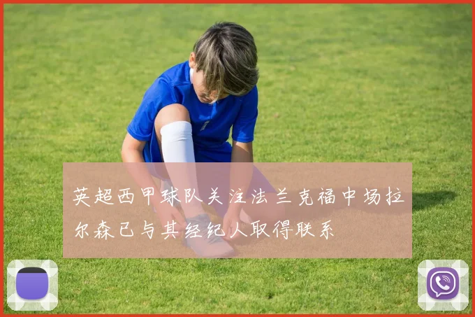 英超西甲球队关注法兰克福中场拉尔森已与其经纪人取得联系
